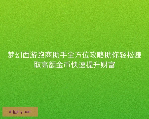梦幻西游跑商助手全方位攻略助你轻松赚取高额金币快速提升财富