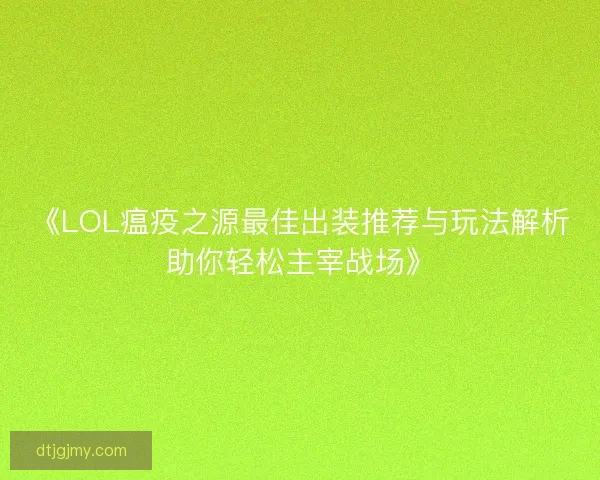 《LOL瘟疫之源最佳出装推荐与玩法解析助你轻松主宰战场》
